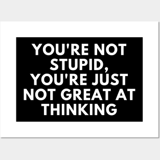 You're Not Stupid, You're Just Not Great At Thinking. Funny Sarcastic Saying Posters and Art